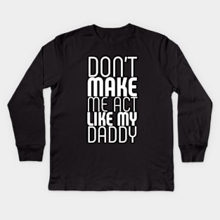 Don't make me act like my daddy Kids Long Sleeve T-Shirt